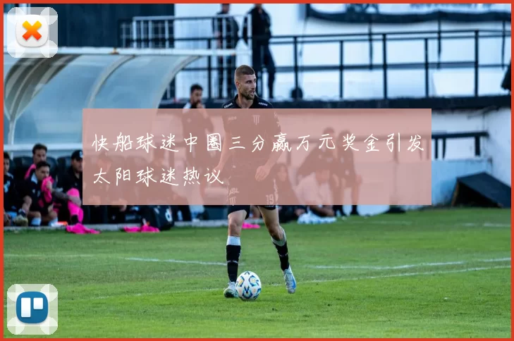 快船球迷中圈三分赢万元奖金引发太阳球迷热议