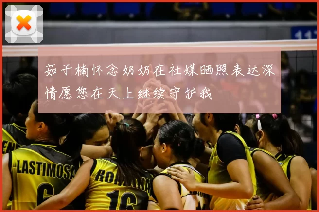 茹子楠怀念奶奶在社媒晒照表达深情愿您在天上继续守护我