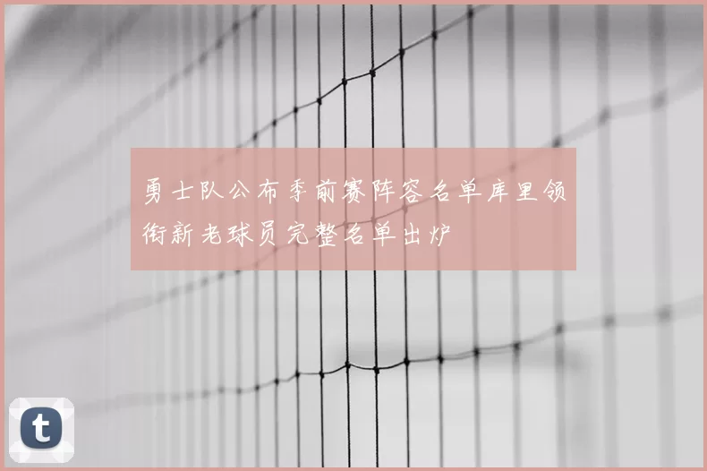 勇士队公布季前赛阵容名单库里领衔新老球员完整名单出炉