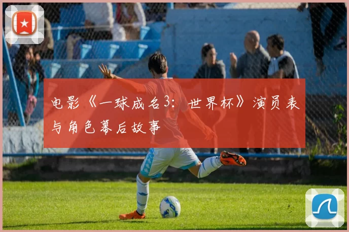 电影《一球成名3：世界杯》演员表与角色幕后故事