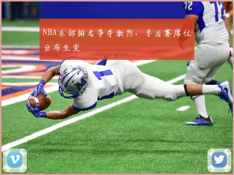 NBA东部排名争夺激烈，季后赛席位分布生变