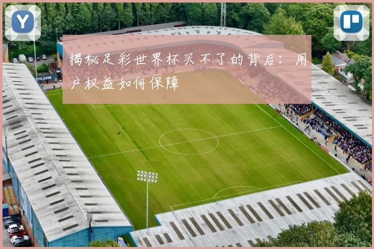 揭秘足彩世界杯买不了的背后：用户权益如何保障